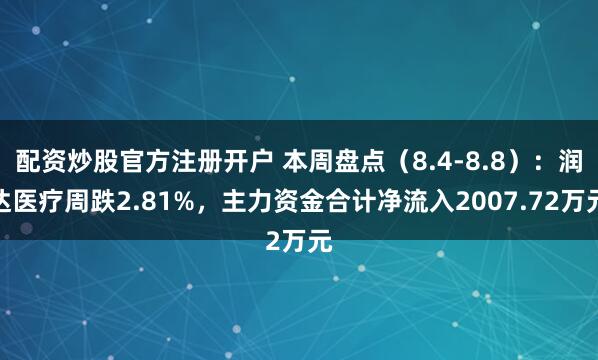 配资炒股官方注册开户 本周盘点（8.4-8.8）：润达医疗周跌2.81%，主力资金合计净流入2007.72万元
