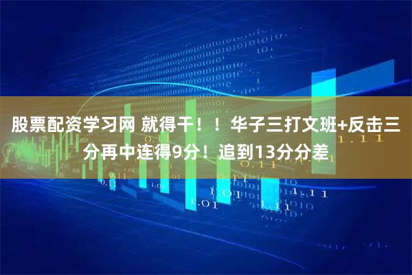 股票配资学习网 就得干！！华子三打文班+反击三分再中连得9分！追到13分分差