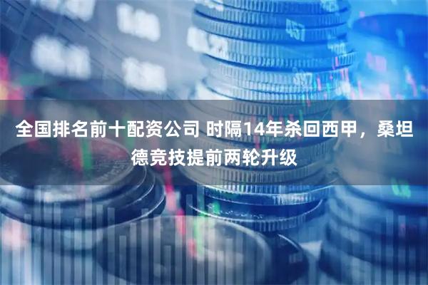 全国排名前十配资公司 时隔14年杀回西甲，桑坦德竞技提前两轮升级